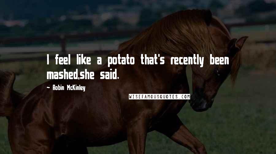 Robin McKinley Quotes: I feel like a potato that's recently been mashed,she said.