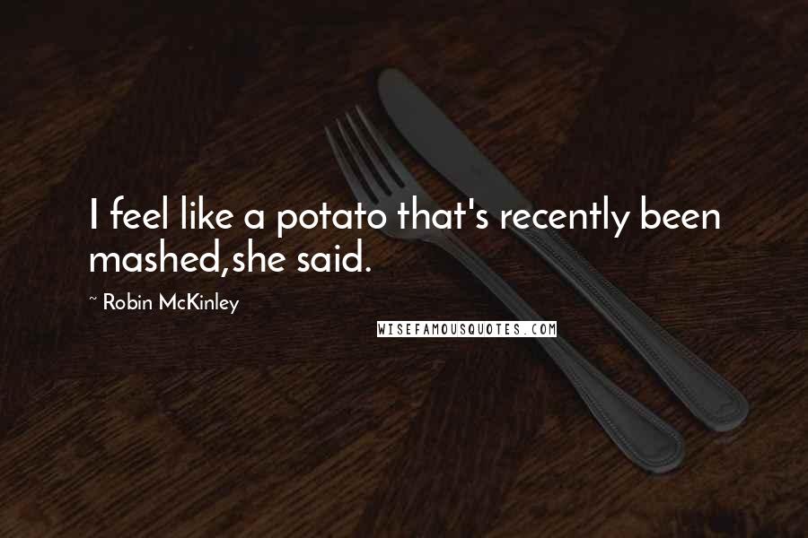 Robin McKinley Quotes: I feel like a potato that's recently been mashed,she said.
