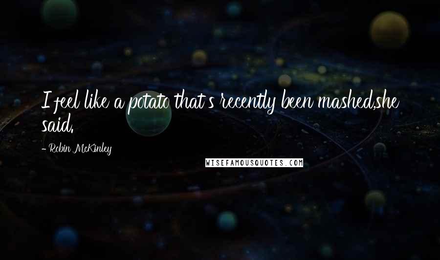 Robin McKinley Quotes: I feel like a potato that's recently been mashed,she said.