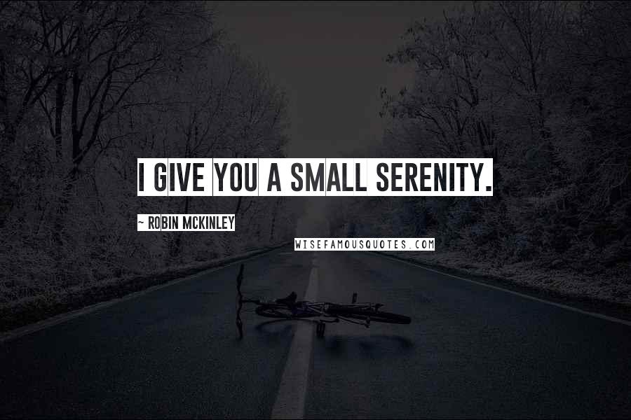 Robin McKinley Quotes: I give you a small serenity.