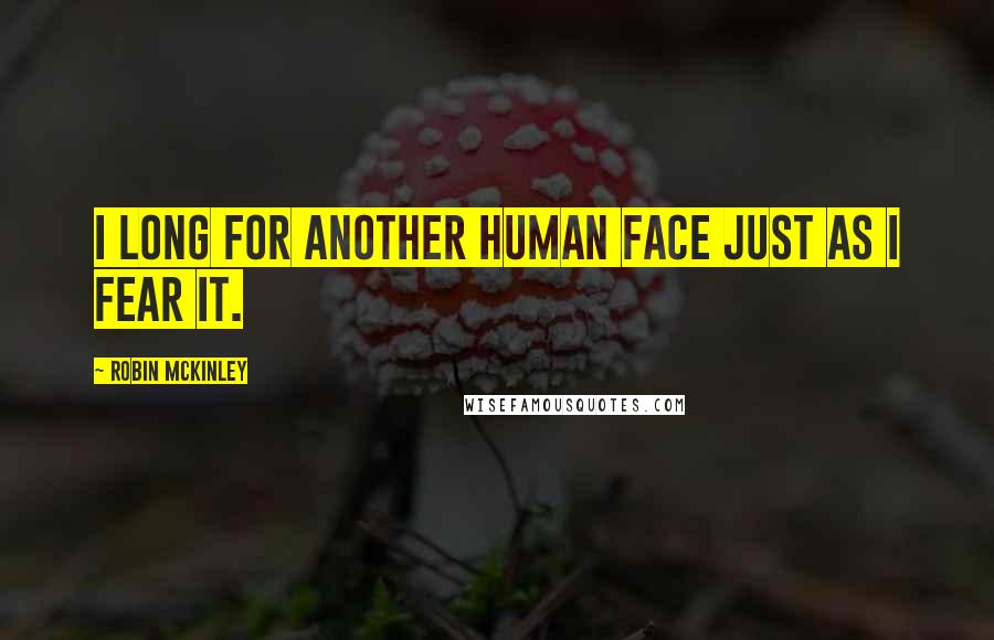 Robin McKinley Quotes: I long for another human face just as I fear it.