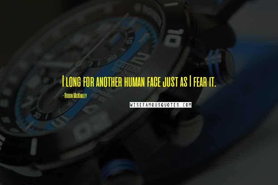 Robin McKinley Quotes: I long for another human face just as I fear it.