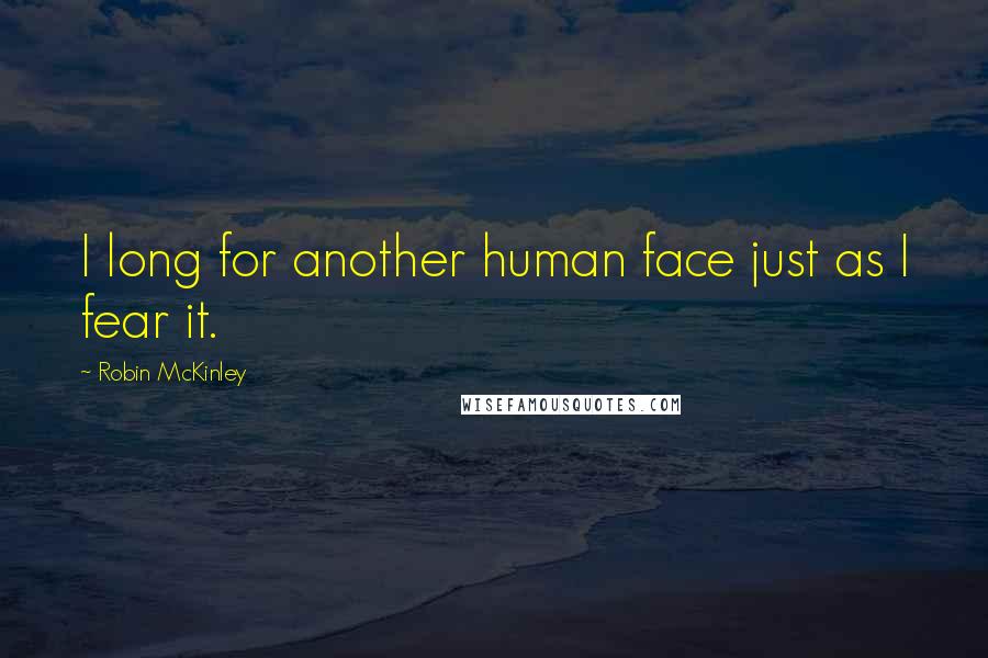 Robin McKinley Quotes: I long for another human face just as I fear it.