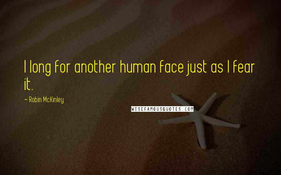 Robin McKinley Quotes: I long for another human face just as I fear it.