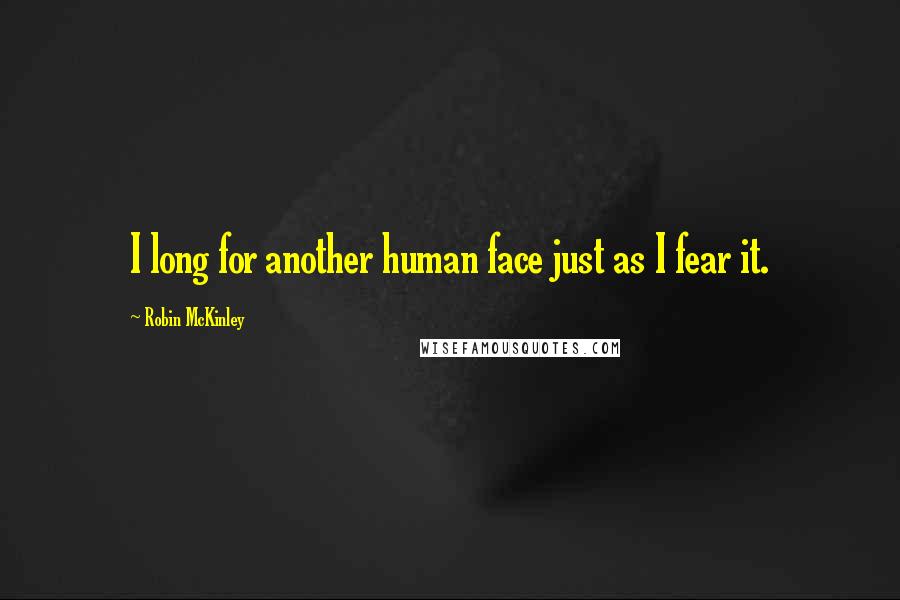 Robin McKinley Quotes: I long for another human face just as I fear it.