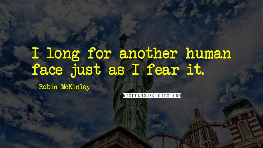 Robin McKinley Quotes: I long for another human face just as I fear it.