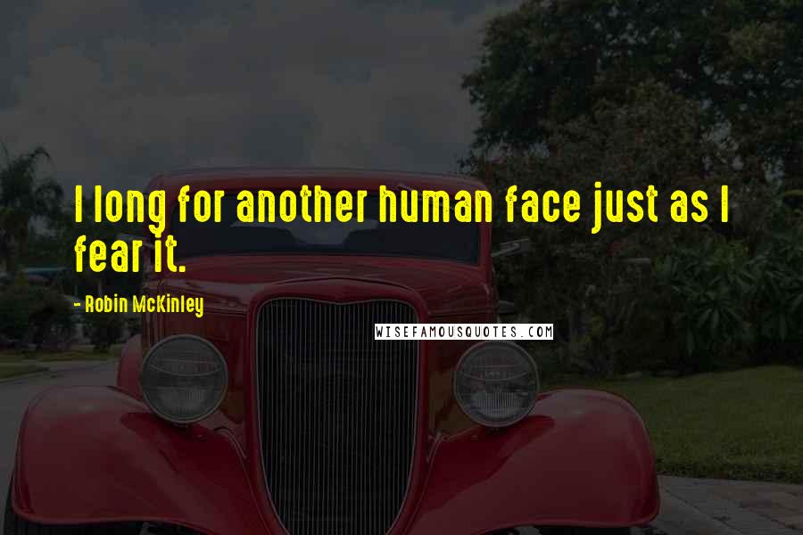 Robin McKinley Quotes: I long for another human face just as I fear it.