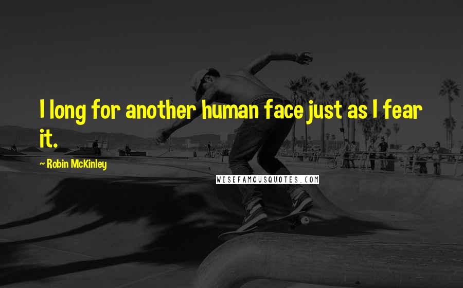 Robin McKinley Quotes: I long for another human face just as I fear it.