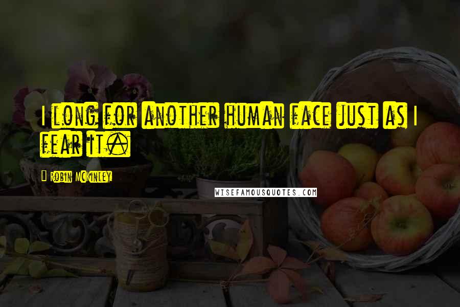 Robin McKinley Quotes: I long for another human face just as I fear it.