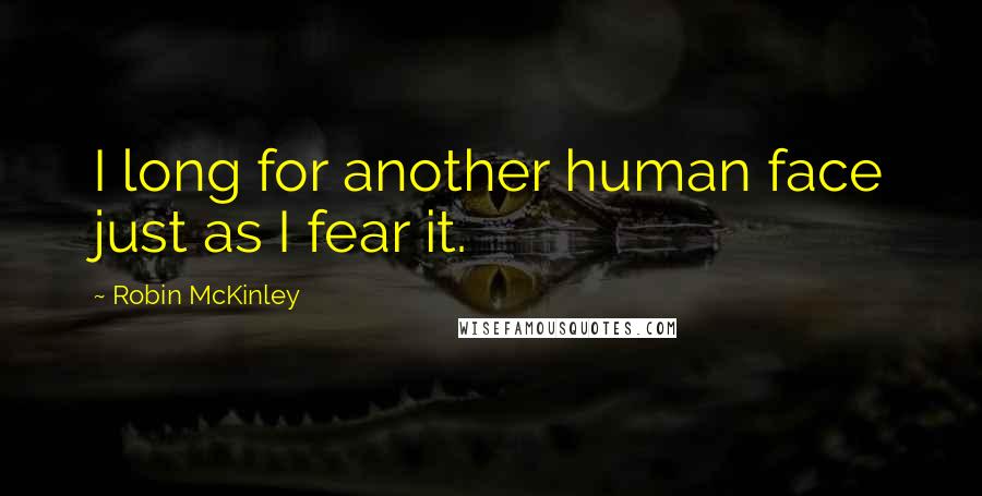 Robin McKinley Quotes: I long for another human face just as I fear it.