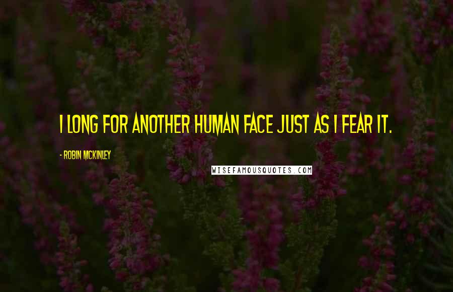 Robin McKinley Quotes: I long for another human face just as I fear it.