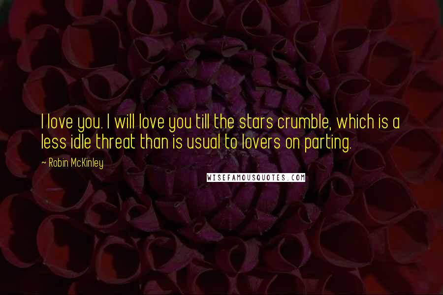 Robin McKinley Quotes: I love you. I will love you till the stars crumble, which is a less idle threat than is usual to lovers on parting.