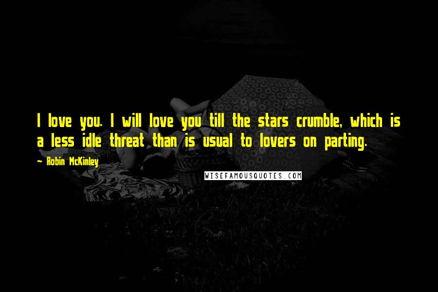 Robin McKinley Quotes: I love you. I will love you till the stars crumble, which is a less idle threat than is usual to lovers on parting.