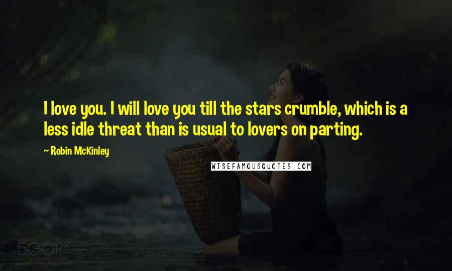 Robin McKinley Quotes: I love you. I will love you till the stars crumble, which is a less idle threat than is usual to lovers on parting.