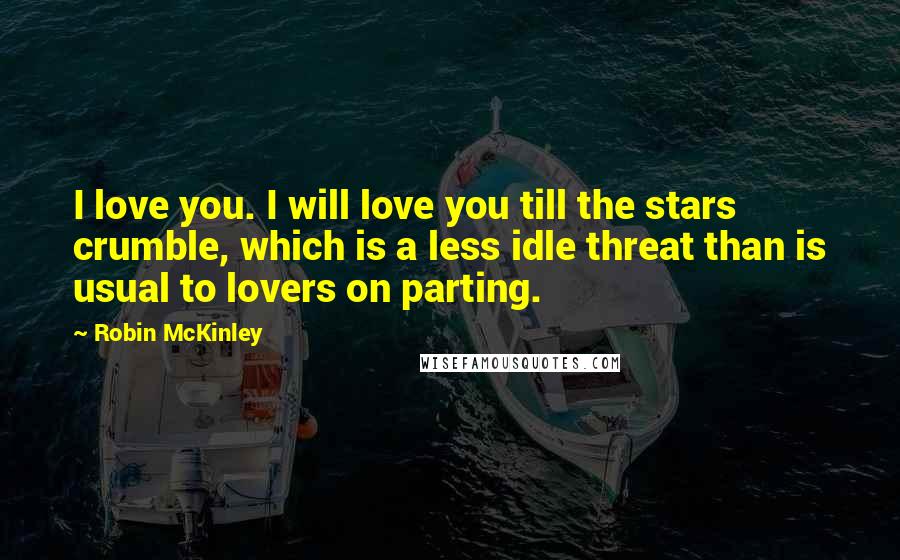 Robin McKinley Quotes: I love you. I will love you till the stars crumble, which is a less idle threat than is usual to lovers on parting.