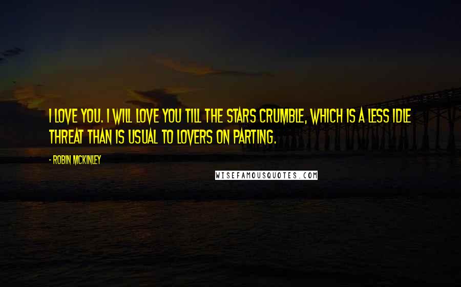 Robin McKinley Quotes: I love you. I will love you till the stars crumble, which is a less idle threat than is usual to lovers on parting.