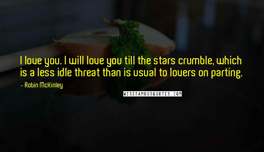 Robin McKinley Quotes: I love you. I will love you till the stars crumble, which is a less idle threat than is usual to lovers on parting.