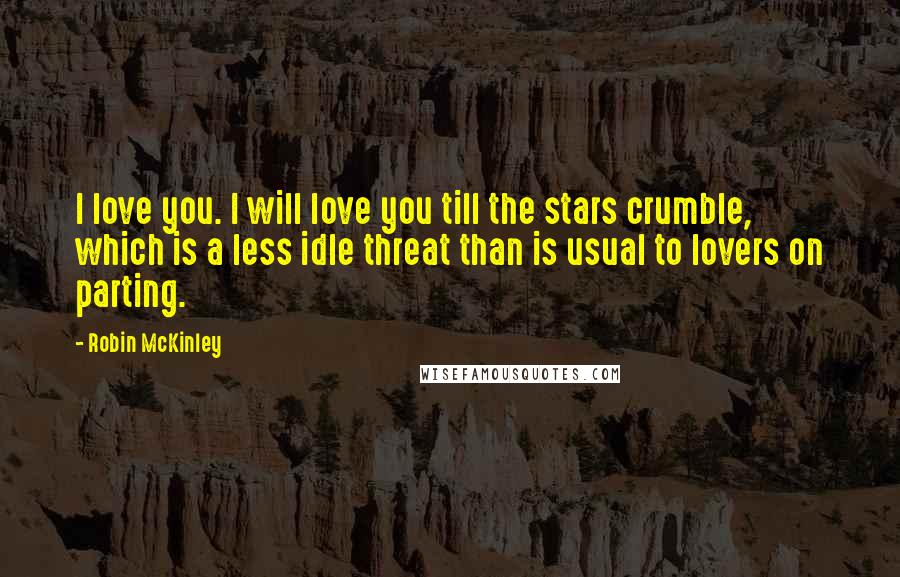 Robin McKinley Quotes: I love you. I will love you till the stars crumble, which is a less idle threat than is usual to lovers on parting.