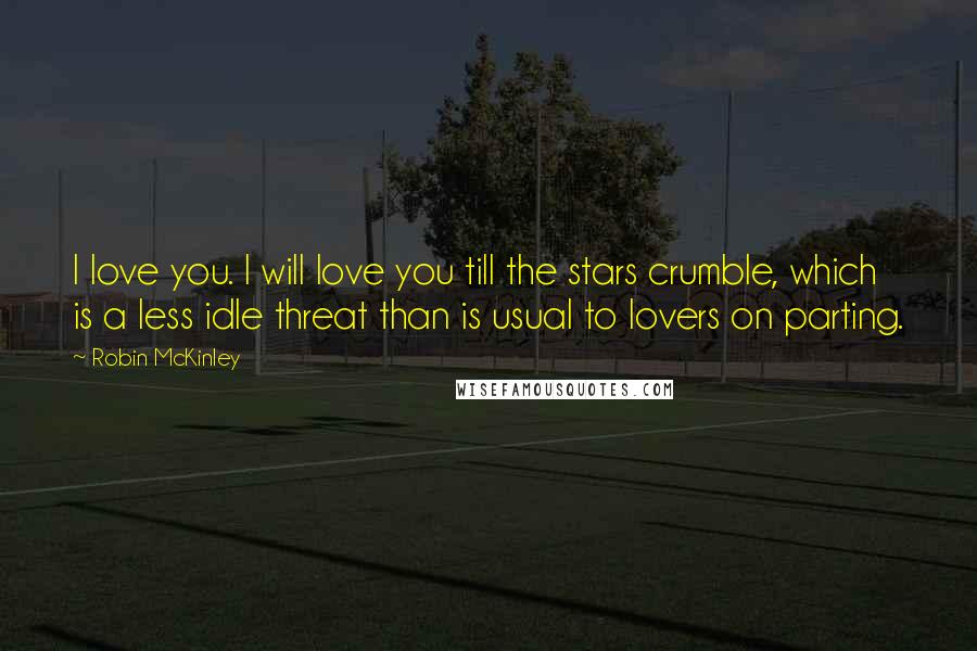 Robin McKinley Quotes: I love you. I will love you till the stars crumble, which is a less idle threat than is usual to lovers on parting.