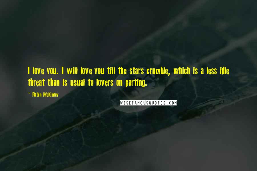 Robin McKinley Quotes: I love you. I will love you till the stars crumble, which is a less idle threat than is usual to lovers on parting.