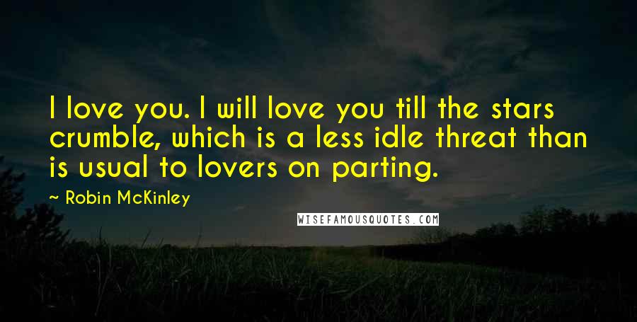 Robin McKinley Quotes: I love you. I will love you till the stars crumble, which is a less idle threat than is usual to lovers on parting.