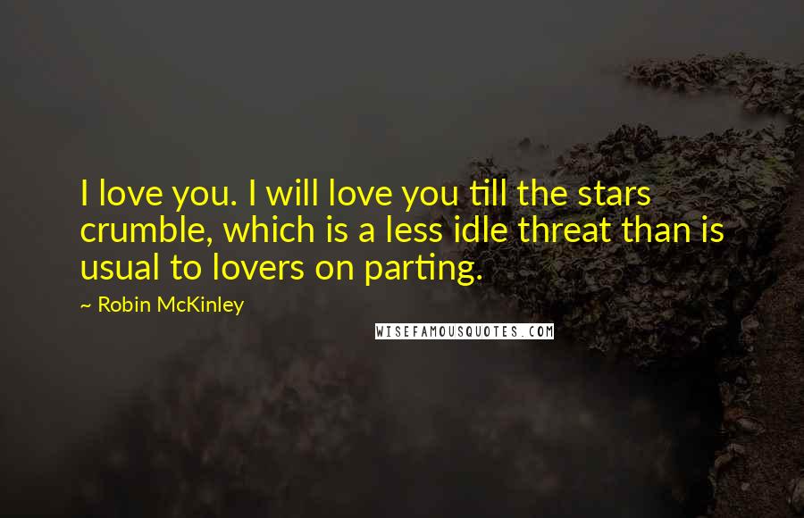 Robin McKinley Quotes: I love you. I will love you till the stars crumble, which is a less idle threat than is usual to lovers on parting.