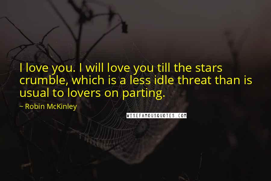 Robin McKinley Quotes: I love you. I will love you till the stars crumble, which is a less idle threat than is usual to lovers on parting.