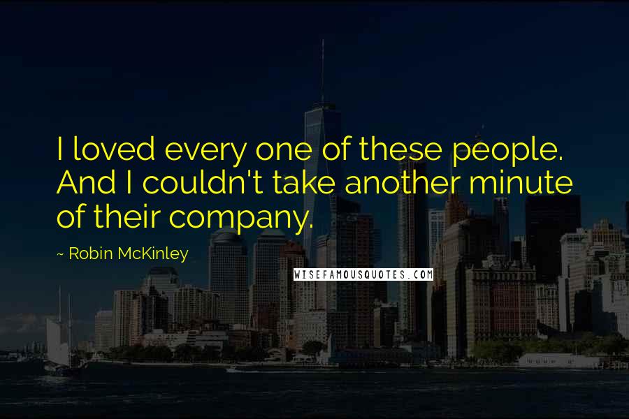 Robin McKinley Quotes: I loved every one of these people. And I couldn't take another minute of their company.