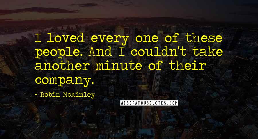 Robin McKinley Quotes: I loved every one of these people. And I couldn't take another minute of their company.