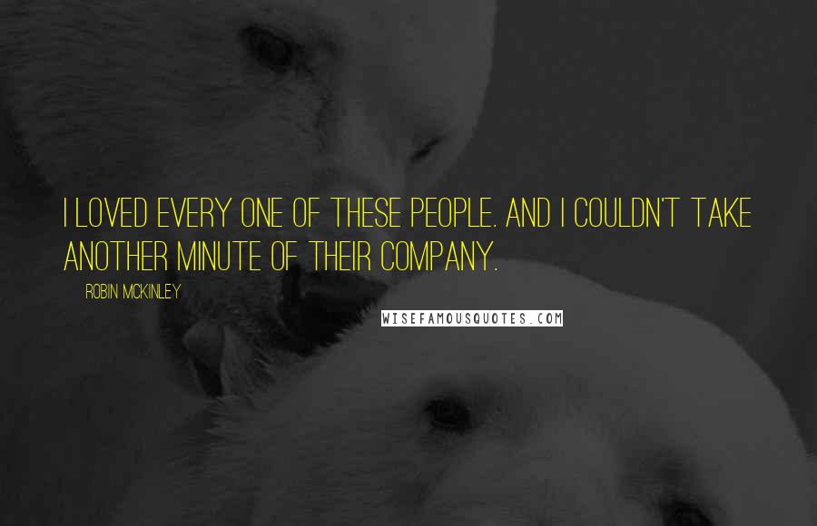 Robin McKinley Quotes: I loved every one of these people. And I couldn't take another minute of their company.