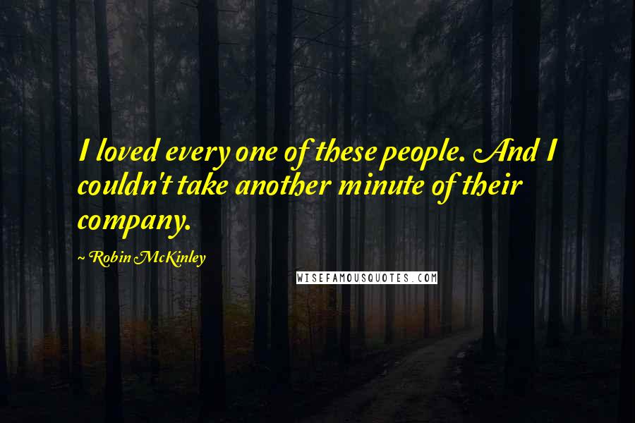 Robin McKinley Quotes: I loved every one of these people. And I couldn't take another minute of their company.
