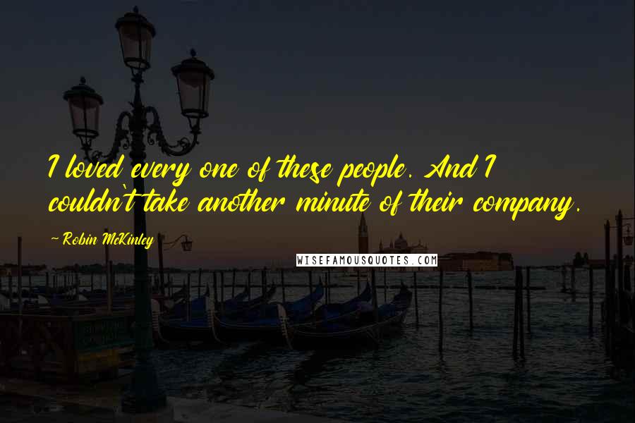 Robin McKinley Quotes: I loved every one of these people. And I couldn't take another minute of their company.