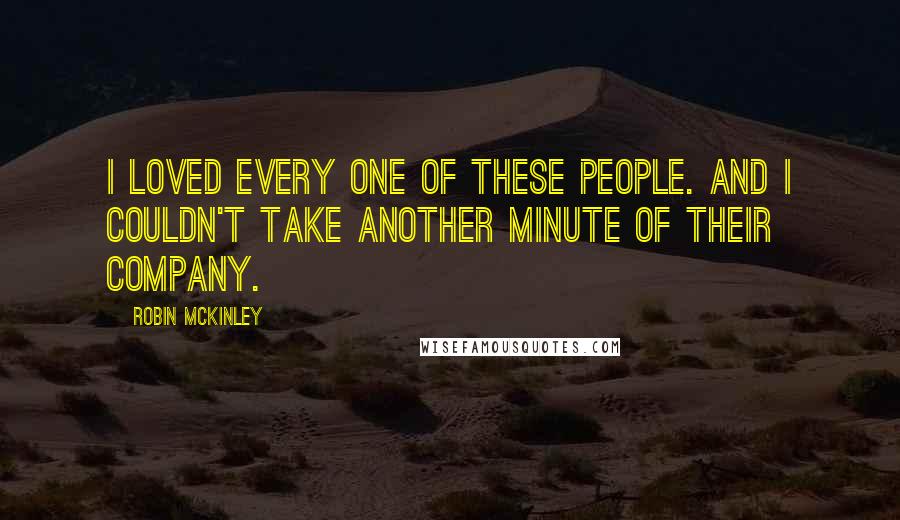 Robin McKinley Quotes: I loved every one of these people. And I couldn't take another minute of their company.