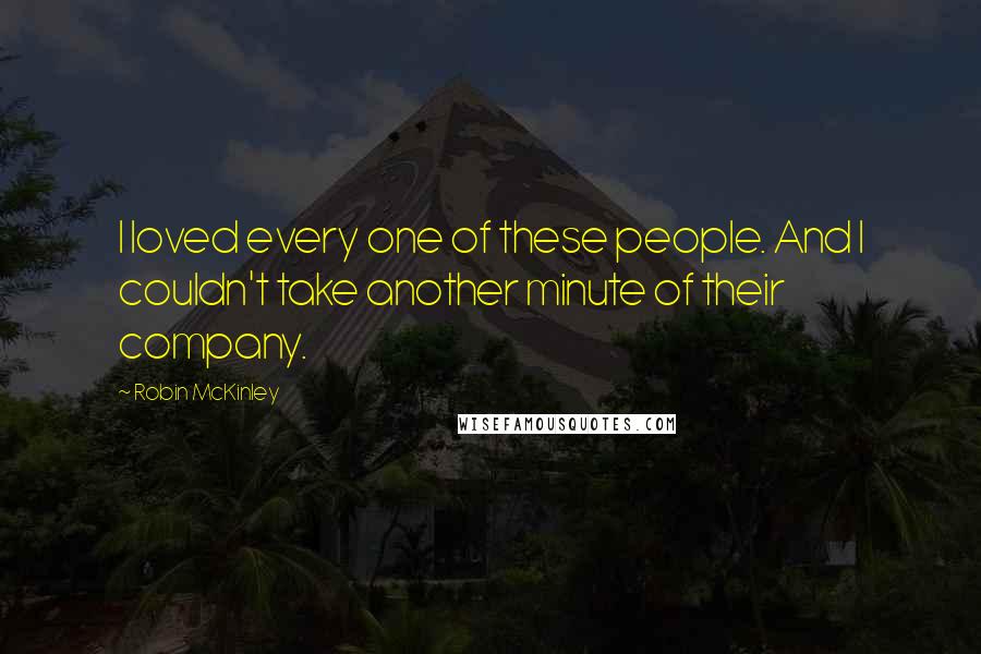 Robin McKinley Quotes: I loved every one of these people. And I couldn't take another minute of their company.