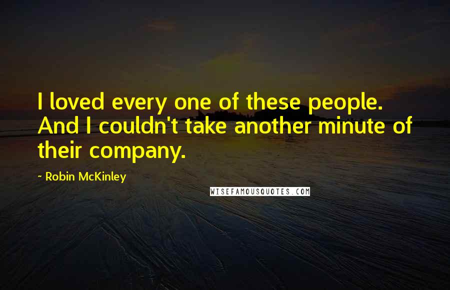 Robin McKinley Quotes: I loved every one of these people. And I couldn't take another minute of their company.