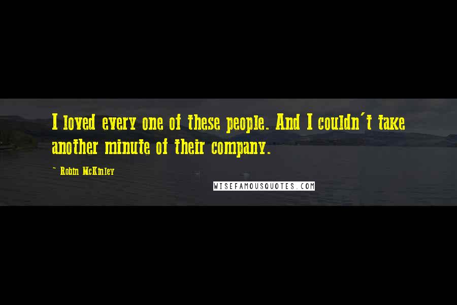 Robin McKinley Quotes: I loved every one of these people. And I couldn't take another minute of their company.