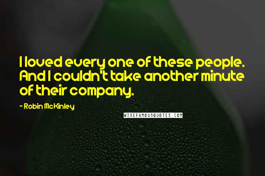Robin McKinley Quotes: I loved every one of these people. And I couldn't take another minute of their company.