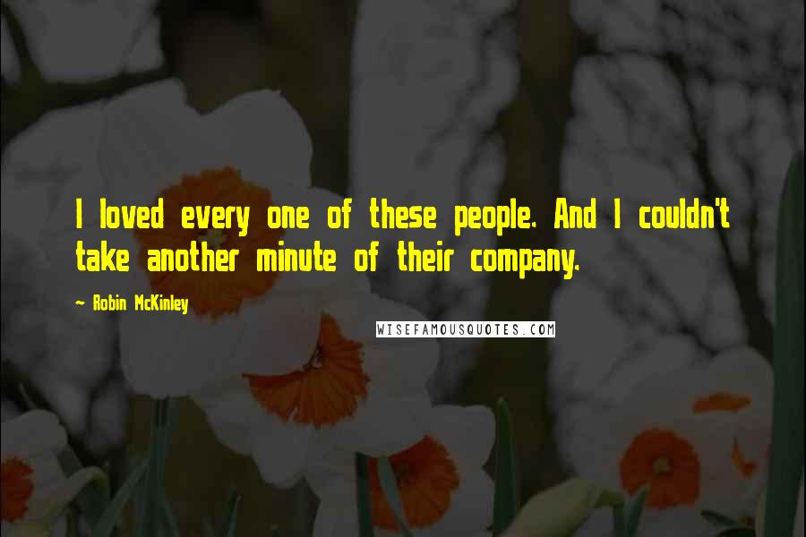 Robin McKinley Quotes: I loved every one of these people. And I couldn't take another minute of their company.