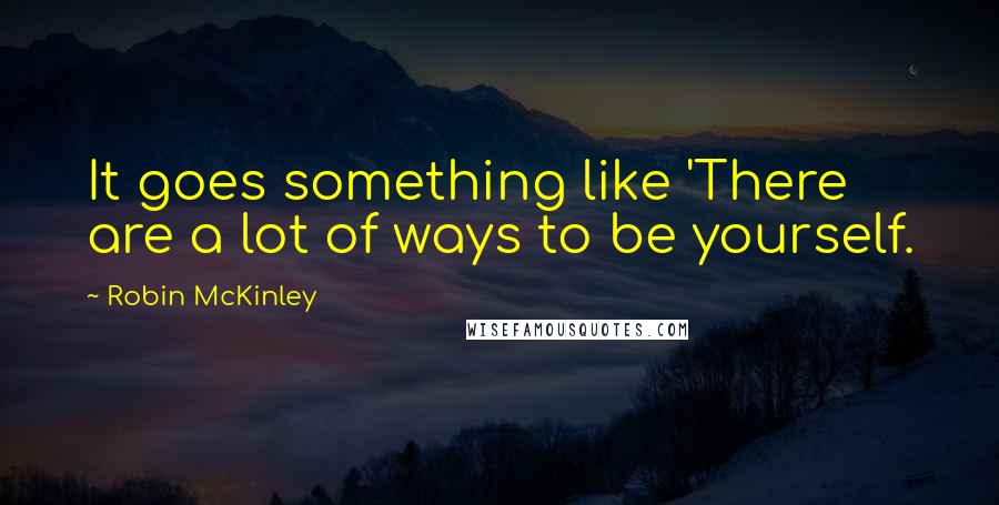 Robin McKinley Quotes: It goes something like 'There are a lot of ways to be yourself.