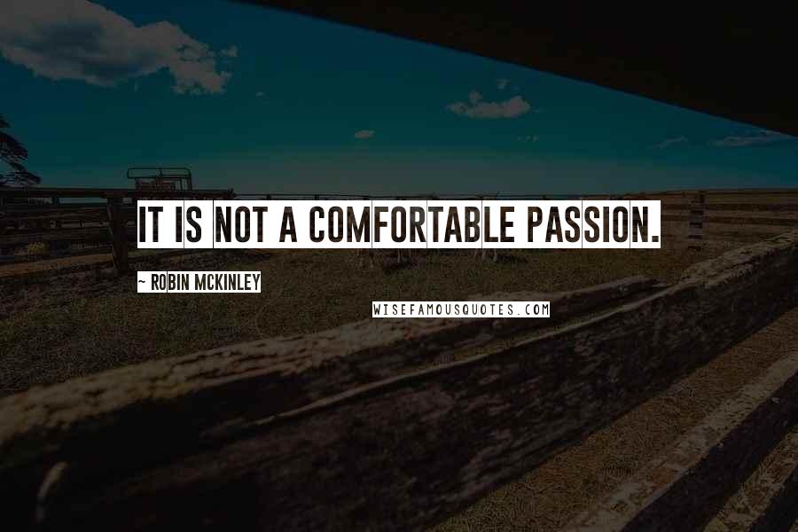 Robin McKinley Quotes: It is not a comfortable passion.
