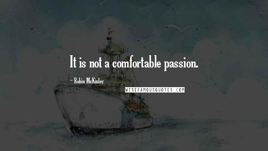 Robin McKinley Quotes: It is not a comfortable passion.