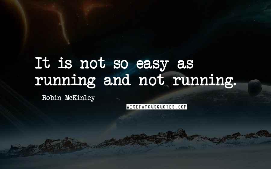 Robin McKinley Quotes: It is not so easy as running and not running.