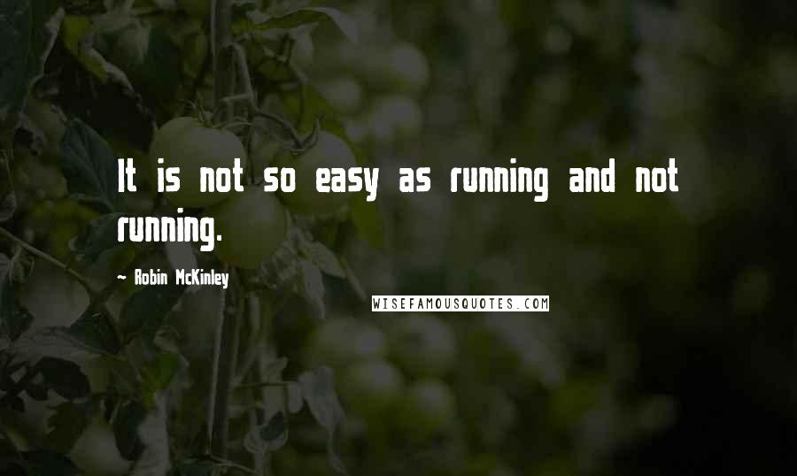 Robin McKinley Quotes: It is not so easy as running and not running.