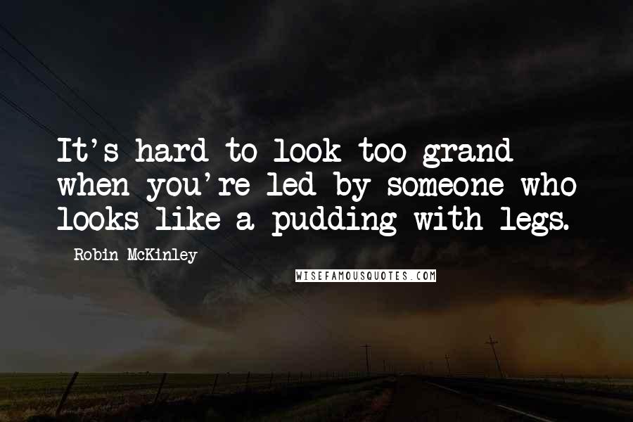 Robin McKinley Quotes: It's hard to look too grand when you're led by someone who looks like a pudding with legs.