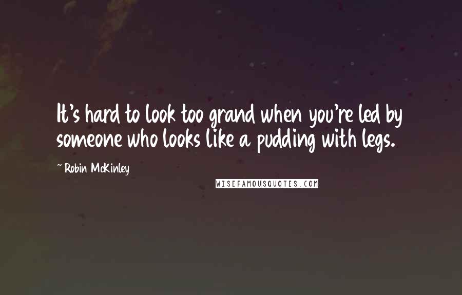 Robin McKinley Quotes: It's hard to look too grand when you're led by someone who looks like a pudding with legs.