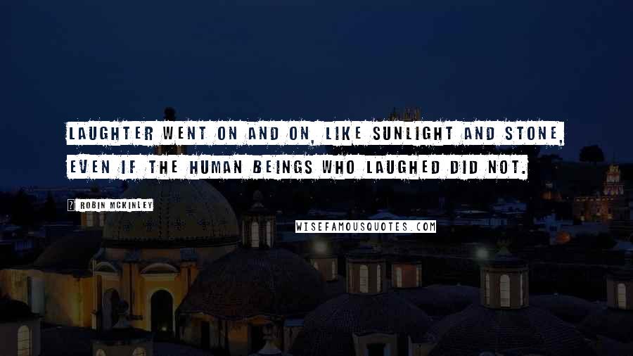 Robin McKinley Quotes: Laughter went on and on, like sunlight and stone, even if the human beings who laughed did not.