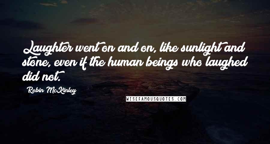 Robin McKinley Quotes: Laughter went on and on, like sunlight and stone, even if the human beings who laughed did not.