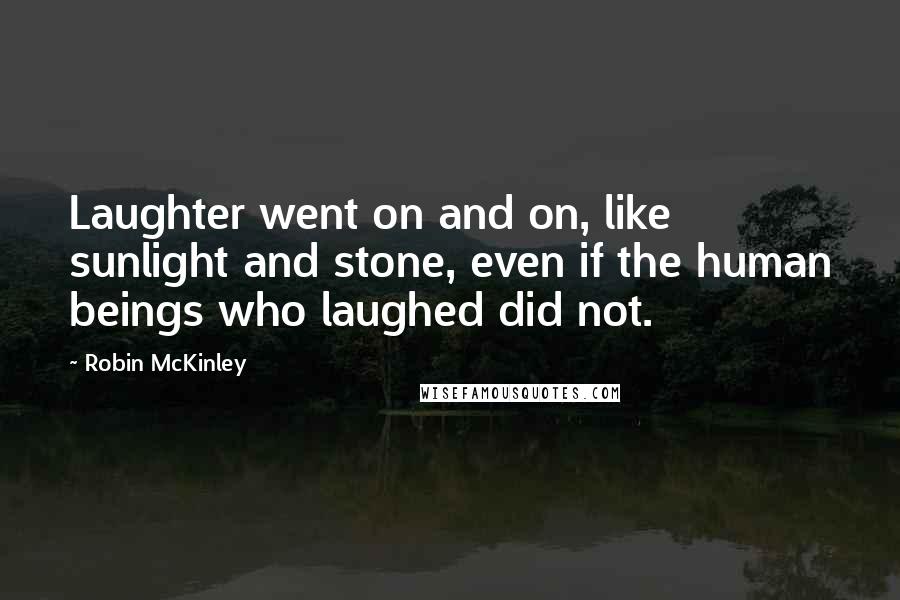 Robin McKinley Quotes: Laughter went on and on, like sunlight and stone, even if the human beings who laughed did not.