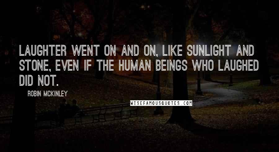 Robin McKinley Quotes: Laughter went on and on, like sunlight and stone, even if the human beings who laughed did not.