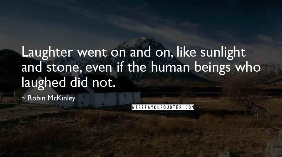 Robin McKinley Quotes: Laughter went on and on, like sunlight and stone, even if the human beings who laughed did not.